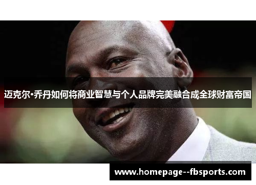 迈克尔·乔丹如何将商业智慧与个人品牌完美融合成全球财富帝国 迈克尔·乔丹如何将商业智慧与个人品牌完美融合成全球财富帝国