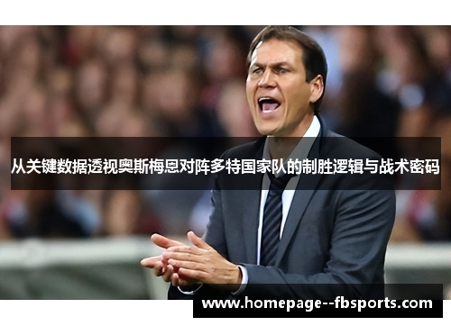 从关键数据透视奥斯梅恩对阵多特国家队的制胜逻辑与战术密码 从关键数据透视奥斯梅恩对阵多特国家队的制胜逻辑与战术密码