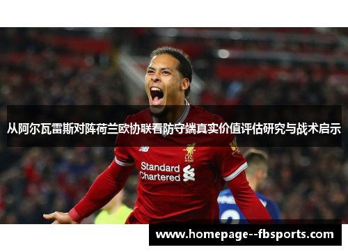 从阿尔瓦雷斯对阵荷兰欧协联看防守端真实价值评估研究与战术启示