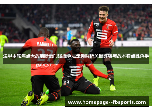 法甲本轮焦点大战前瞻豪门碰撞争冠走势解析关键阵容与战术看点胜负手
