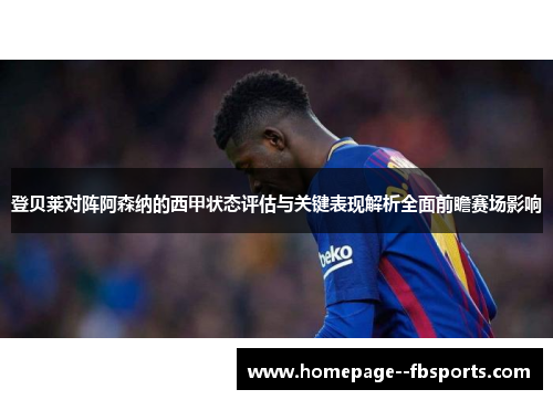 登贝莱对阵阿森纳的西甲状态评估与关键表现解析全面前瞻赛场影响