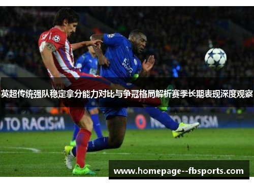 英超传统强队稳定拿分能力对比与争冠格局解析赛季长期表现深度观察