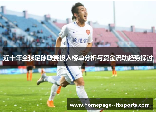 近十年全球足球联赛投入榜单分析与资金流动趋势探讨 近十年全球足球联赛投入榜单分析与资金流动趋势探讨