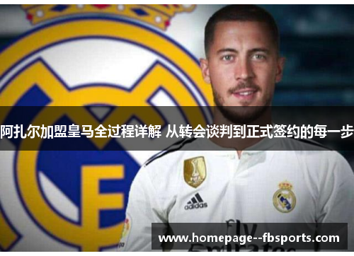 阿扎尔加盟皇马全过程详解 从转会谈判到正式签约的每一步 阿扎尔加盟皇马全过程详解 从转会谈判到正式签约的每一步