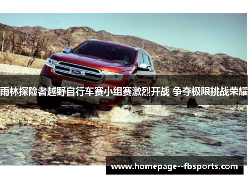 雨林探险者越野自行车赛小组赛激烈开战 争夺极限挑战荣耀