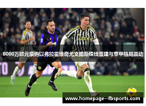 8000万欧元豪购以弗拉霍维奇尤文图斯锋线重建与意甲格局震动
