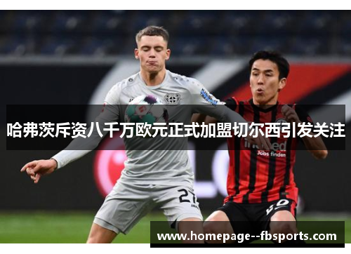 哈弗茨斥资八千万欧元正式加盟切尔西引发关注