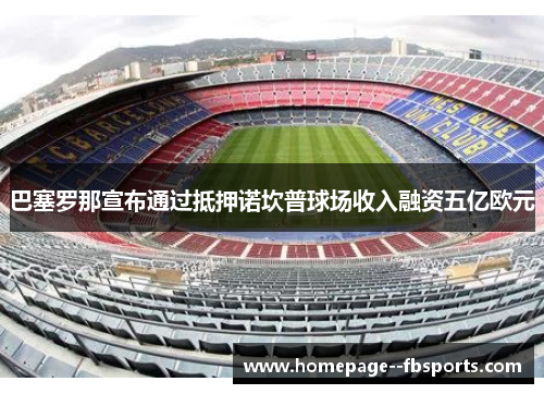 巴塞罗那宣布通过抵押诺坎普球场收入融资五亿欧元