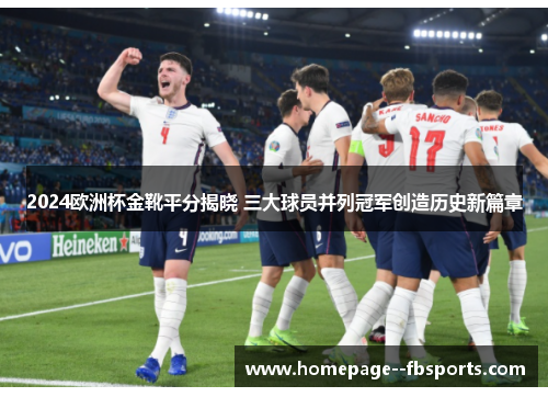 2024欧洲杯金靴平分揭晓 三大球员并列冠军创造历史新篇章 2024欧洲杯金靴平分揭晓 三大球员并列冠军创造历史新篇章