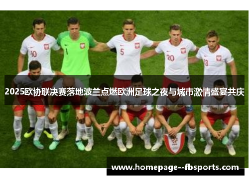 2025欧协联决赛落地波兰点燃欧洲足球之夜与城市激情盛宴共庆 2025欧协联决赛落地波兰点燃欧洲足球之夜与城市激情盛宴共庆