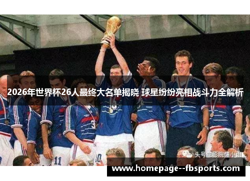2026年世界杯26人最终大名单揭晓 球星纷纷亮相战斗力全解析 2026年世界杯26人最终大名单揭晓 球星纷纷亮相战斗力全解析
