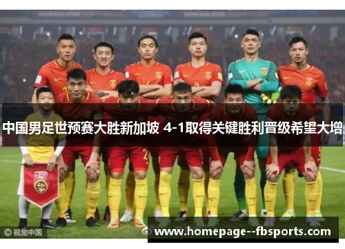 中国男足世预赛大胜新加坡 4-1取得关键胜利晋级希望大增