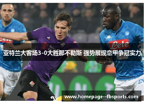 亚特兰大客场3-0大胜那不勒斯 强势展现意甲争冠实力 亚特兰大客场3-0大胜那不勒斯 强势展现意甲争冠实力