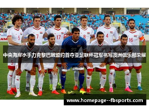 中央海岸水手力克黎巴嫩盟约首夺亚足联杯冠军书写澳洲俱乐部荣耀 中央海岸水手力克黎巴嫩盟约首夺亚足联杯冠军书写澳洲俱乐部荣耀