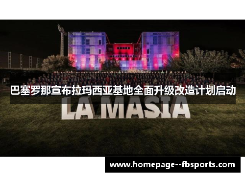 巴塞罗那宣布拉玛西亚基地全面升级改造计划启动