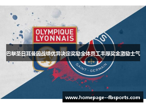 巴黎圣日耳曼因战绩优异决定奖励全体员工丰厚奖金激励士气