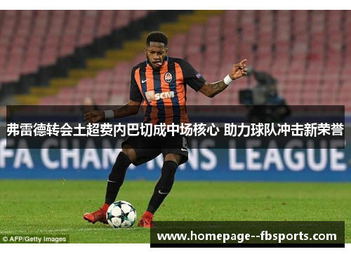 弗雷德转会土超费内巴切成中场核心 助力球队冲击新荣誉