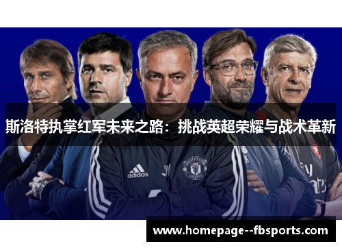 斯洛特执掌红军未来之路：挑战英超荣耀与战术革新