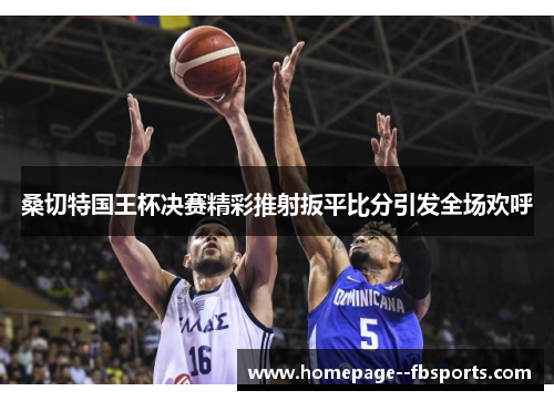 桑切特国王杯决赛精彩推射扳平比分引发全场欢呼