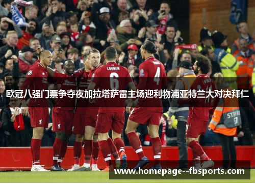 欧冠八强门票争夺夜加拉塔萨雷主场迎利物浦亚特兰大对决拜仁