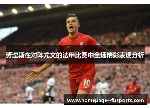 努涅斯在对阵尤文的法甲比赛中全场精彩表现分析