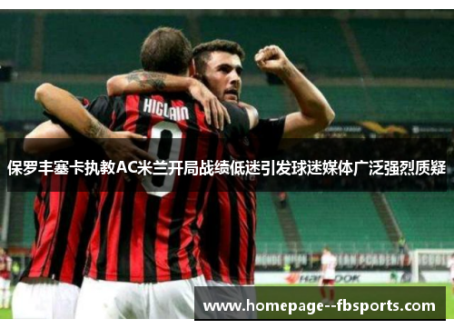 保罗丰塞卡执教AC米兰开局战绩低迷引发球迷媒体广泛强烈质疑