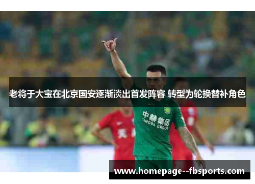 老将于大宝在北京国安逐渐淡出首发阵容 转型为轮换替补角色