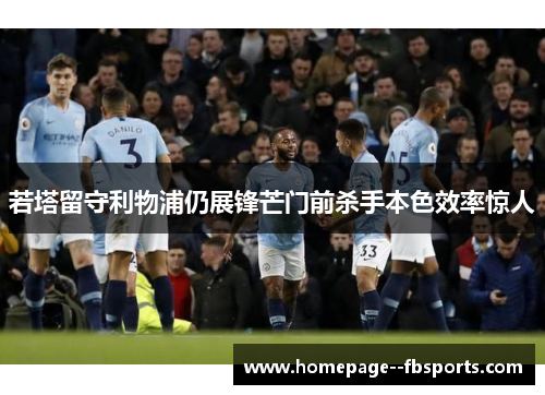 若塔留守利物浦仍展锋芒门前杀手本色效率惊人
