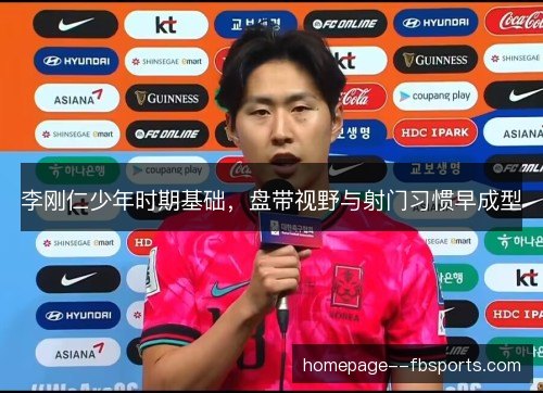 李刚仁少年时期基础，盘带视野与射门习惯早成型