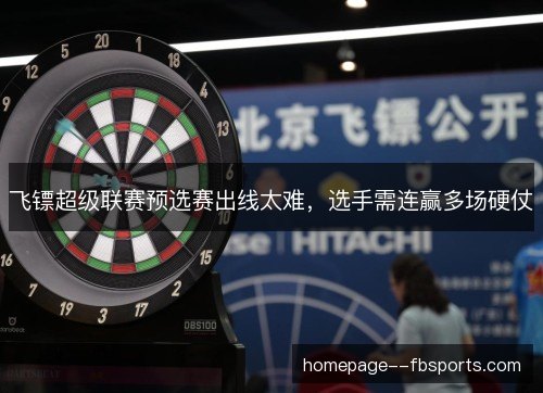飞镖超级联赛预选赛出线太难，选手需连赢多场硬仗