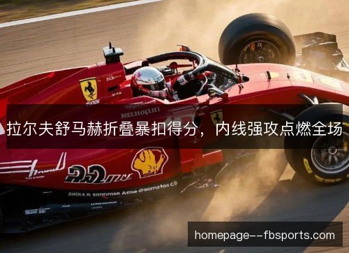 拉尔夫舒马赫折叠暴扣得分,内线强攻点燃全场 拉尔夫舒马赫折叠暴扣得分,内线强攻点燃全场