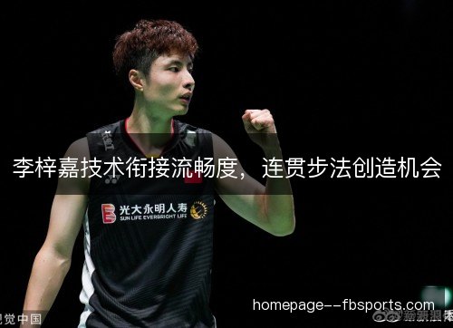 李梓嘉技术衔接流畅度，连贯步法创造机会