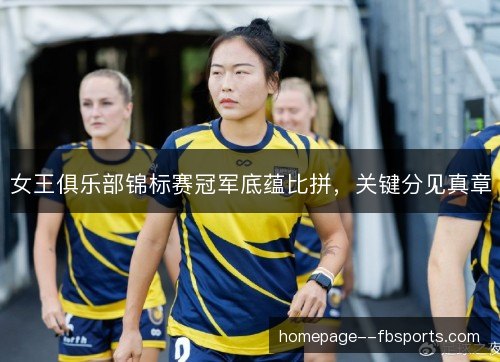 女王俱乐部锦标赛冠军底蕴比拼,关键分见真章 女王俱乐部锦标赛冠军底蕴比拼,关键分见真章
